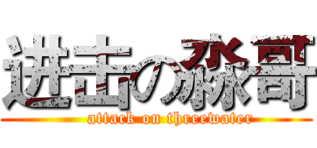 进击の淼哥 (     attack on threewater)