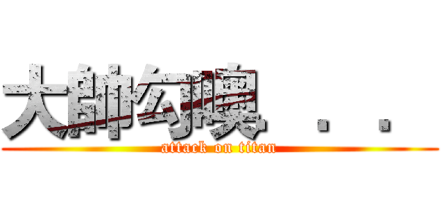 大帥勾噢．．． (attack on titan)