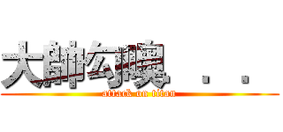 大帥勾噢．．． (attack on titan)