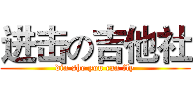 进击の吉他社 (din she you can fly)
