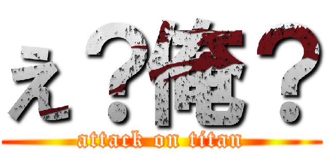 え？俺？ (attack on titan)