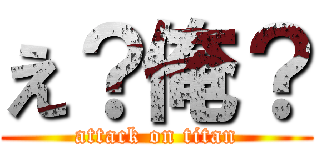 え？俺？ (attack on titan)