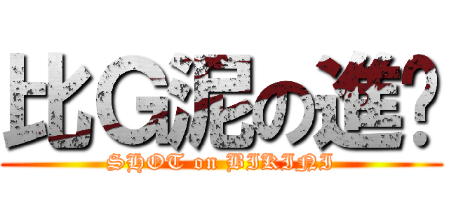 比Ｇ泥の進擊 (SHOT on BIKINI)