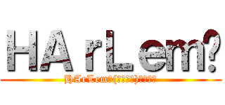 ＨＡｒＬｅｍ𝕏 (HArLem𝕏(ハーレム)誰やねん)