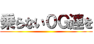 乗らない０Ｇ連を ()