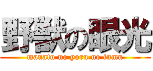 野獣の眼光 (manatu no yoru no inmu)