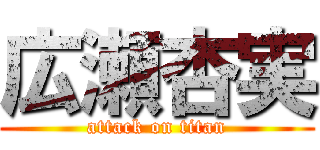 広瀬杏実 (attack on titan)