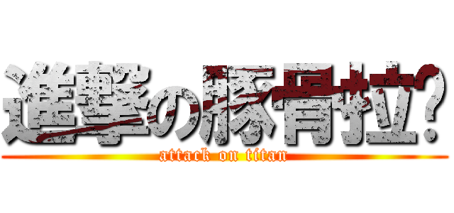 進撃の豚骨拉麵 (attack on titan)