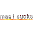 ｍａｇｉ ｓｕｃｋｓ (magi sucks)