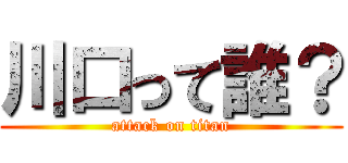 川口って誰？ (attack on titan)
