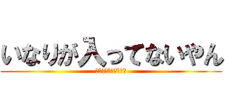いなりが入ってないやん (どうしてくれんのこれ)