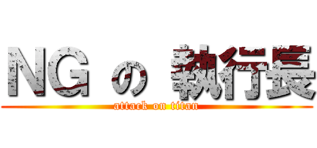 ＮＧ の 執行長 (attack on titan)