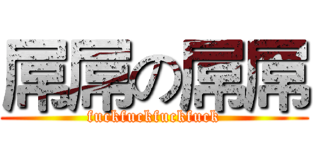 屌屌の屌屌 (fuckfuckfuckfuck)