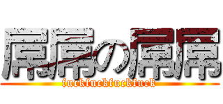 屌屌の屌屌 (fuckfuckfuckfuck)