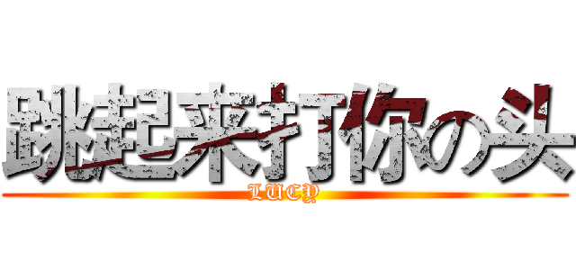 跳起来打你の头 (LUCY)