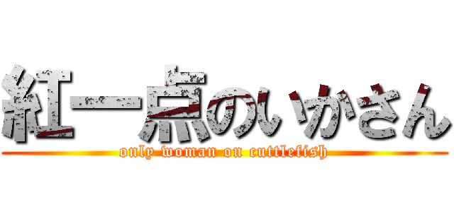 紅一点のいかさん (only woman on cuttlefish)