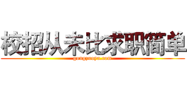 校招从未比求职简单 (gongzuoya.com)