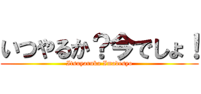 いつやるか？今でしょ！ (Itsuyaruka Imadesyo)