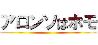 アロンソはホモ ()