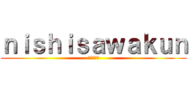 ｎｉｓｈｉｓａｗａｋｕｎ (西澤　小春)