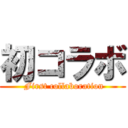 初コラボ ( First collaboration)