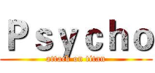Ｐｓｙｃｈｏ (attack on titan)