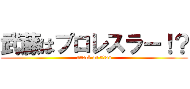 武藤はプロレスラー！？ (attack on titan)