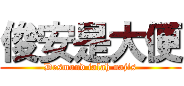 俊安是大便 (Desmond ialah najis)