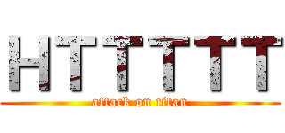 ＨＴＴＴＴＴ (attack on titan)