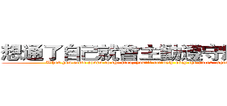 想通了自己就會主動遵守應盡的責任 (When you come round to the idea, you'll actively obey the rules  which you should follow)