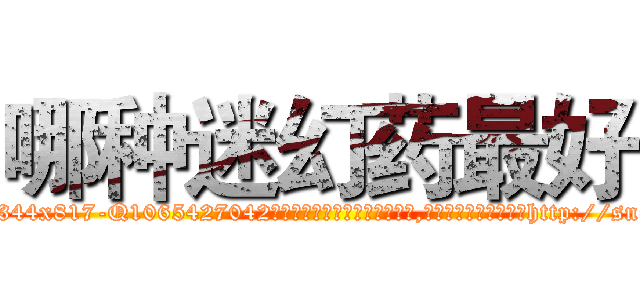 哪种迷幻药最好 (哪种迷幻药最好【电-151x68344x817-Q1065427042元吉药业】我们做的是长期生意,靠的是老客户长期支持http://sngk.net/Px5ezM

参考消息网我们做的是长期生意,靠的是老客户长期支持也许我们早该意识到，就连鲍勃·霍斯金斯（金球奖戏剧类电影男主角 
)