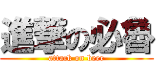 進撃の必魯 (attack on beer)