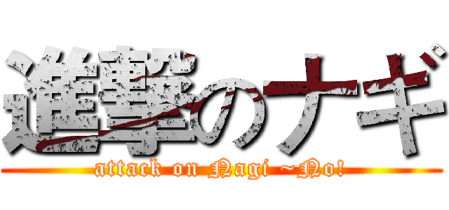 進撃のナギ (attack on Nagi ~No!)