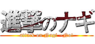 進撃のナギ (attack on Nagi ~No!)