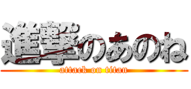 進撃のあのね (attack on titan)