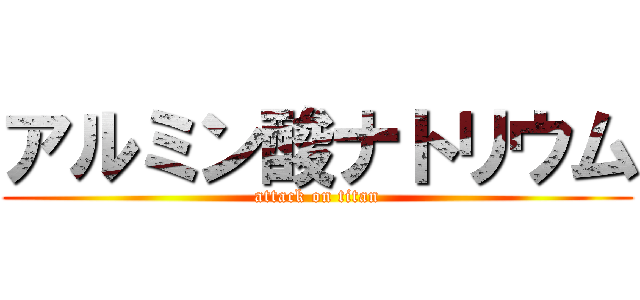 アルミン酸ナトリウム (attack on titan)