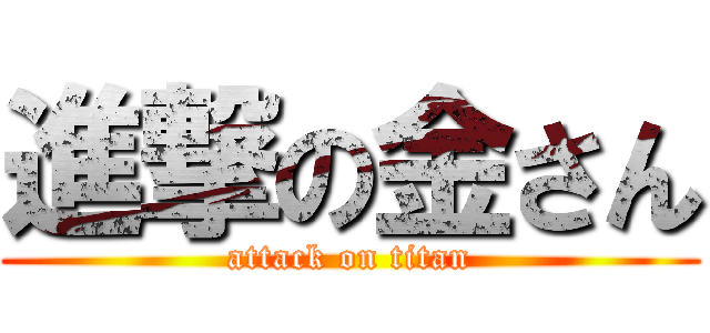 進撃の金さん (attack on titan)