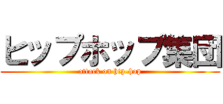 ヒップホップ集団 (attack on hip-hop)