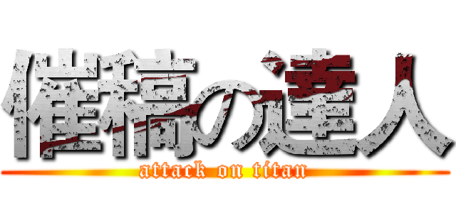 催稿の達人 (attack on titan)