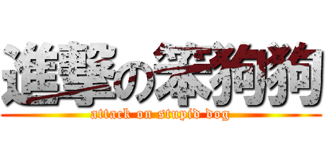 進撃の笨狗狗 (attack on stupid dog)