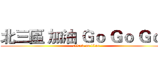 北三區 加油 Ｇｏ Ｇｏ Ｇｏ！ (attack on titan)