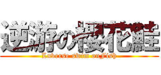 逆游の櫻花鮭 (Lnverse swim onFish)