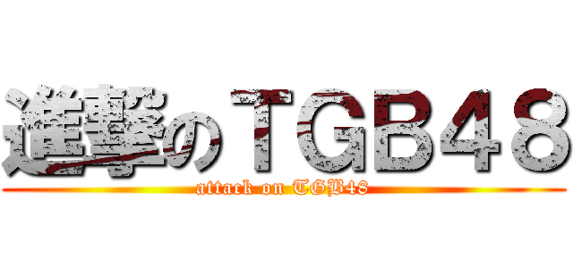 進撃のＴＧＢ４８ (attack on TGB48)