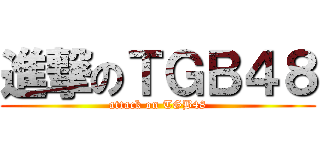 進撃のＴＧＢ４８ (attack on TGB48)