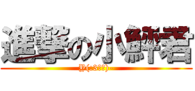 進撃の小鮃君 (Y(:3」∠)-)