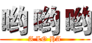哟 哟 哟 (A LO HA)