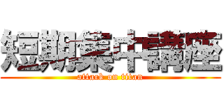 短期集中講座 (attack on titan)