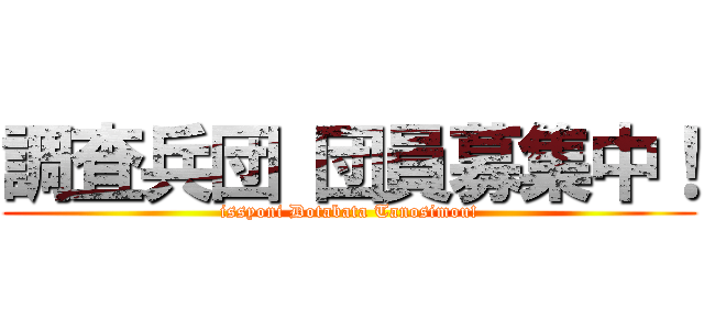 調査兵団 団員募集中！ (issyoni Dotabata Tanosimou!)