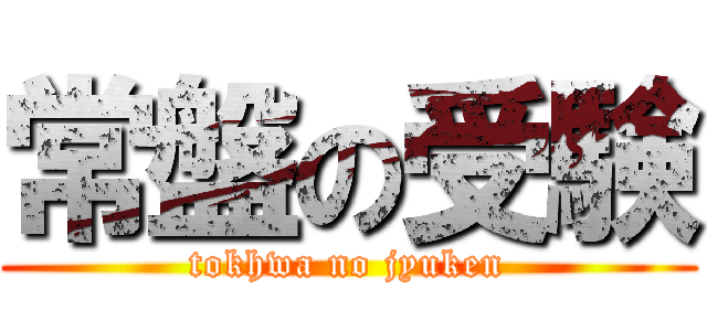 常盤の受験 (tokhwa no jyuken)