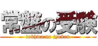 常盤の受験 (tokhwa no jyuken)